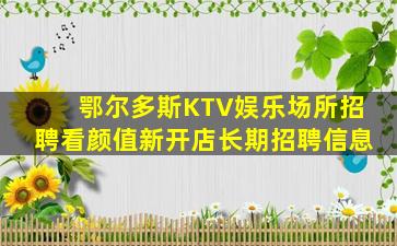 鄂尔多斯KTV娱乐场所招聘看颜值新开店长期招聘信息
